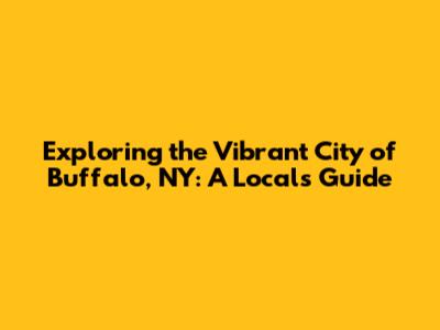 Exploring the Vibrant City of Buffalo, NY: A Local's Guide