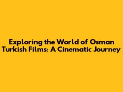 Exploring the World of Osman Turkish Films: A Cinematic Journey