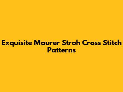 Exquisite Maurer Stroh Cross Stitch Patterns