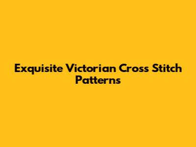 Exquisite Victorian Cross Stitch Patterns
