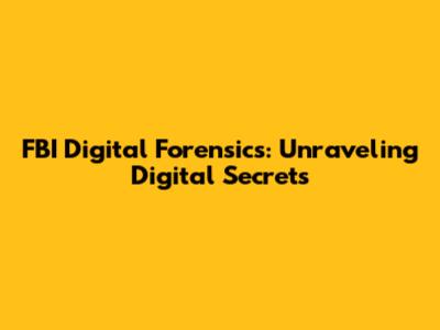 FBI Digital Forensics: Unraveling Digital Secrets