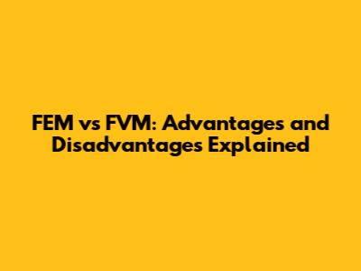 FEM vs FVM: Advantages and Disadvantages Explained