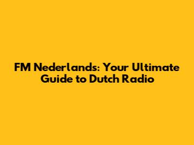 FM Nederlands: Your Ultimate Guide to Dutch Radio