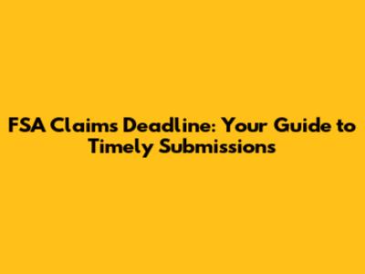 FSA Claims Deadline: Your Guide to Timely Submissions