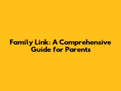 Family Link: A Comprehensive Guide for Parents