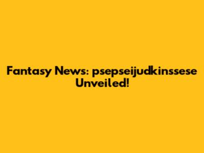 Fantasy News: psepseijudkinssese Unveiled!