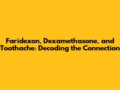Faridexon, Dexamethasone, and Toothache: Decoding the Connection