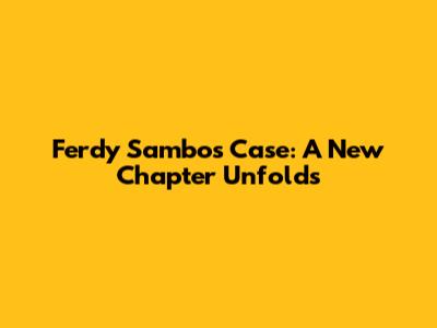 Ferdy Sambo's Case: A New Chapter Unfolds