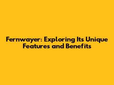 Fernwayer: Exploring Its Unique Features and Benefits