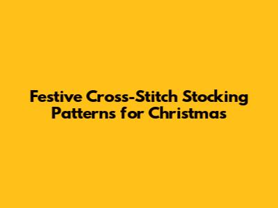 Festive Cross-Stitch Stocking Patterns for Christmas