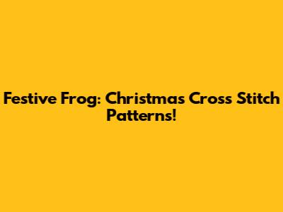 Festive Frog: Christmas Cross Stitch Patterns!