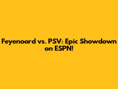 Feyenoord vs. PSV: Epic Showdown on ESPN!