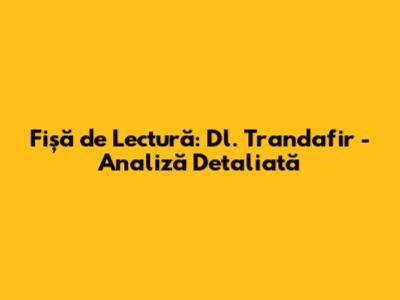 Fișă de Lectură: Dl. Trandafir - Analiză Detaliată