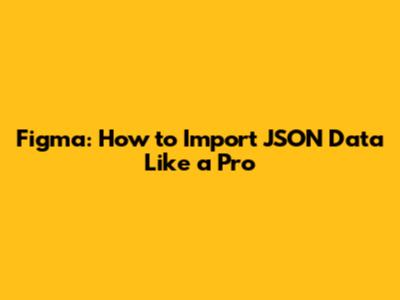 Figma: How to Import JSON Data Like a Pro