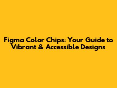 Figma Color Chips: Your Guide to Vibrant & Accessible Designs