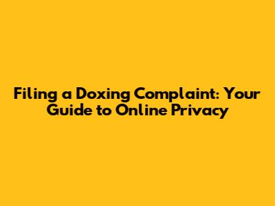 Filing a Doxing Complaint: Your Guide to Online Privacy