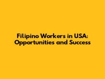 Filipino Workers in USA: Opportunities and Success