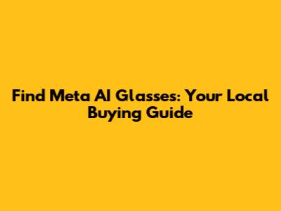 Find Meta AI Glasses: Your Local Buying Guide