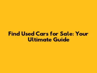 Find Used Cars for Sale: Your Ultimate Guide