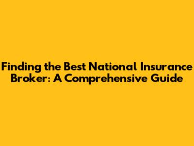 Finding the Best National Insurance Broker: A Comprehensive Guide