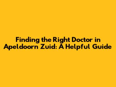 Finding the Right Doctor in Apeldoorn Zuid: A Helpful Guide
