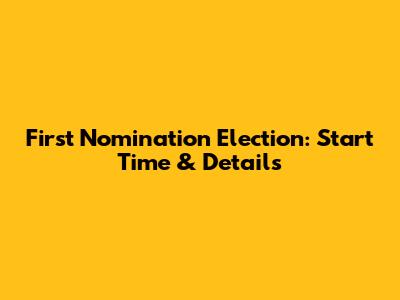 First Nomination Election: Start Time & Details