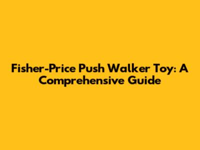 Fisher-Price Push Walker Toy: A Comprehensive Guide