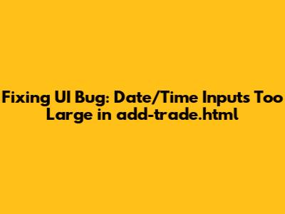 Fixing UI Bug: Date/Time Inputs Too Large in add-trade.html