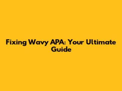 Fixing Wavy APA: Your Ultimate Guide