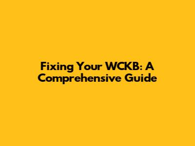 Fixing Your WCKB: A Comprehensive Guide