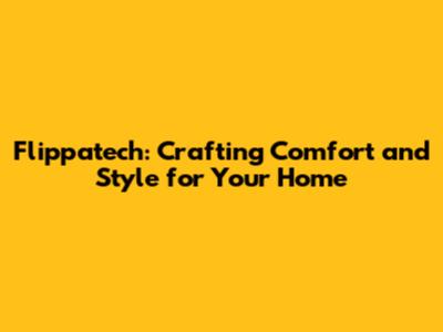 Flippatech: Crafting Comfort and Style for Your Home