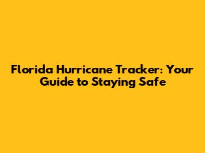 Florida Hurricane Tracker: Your Guide to Staying Safe