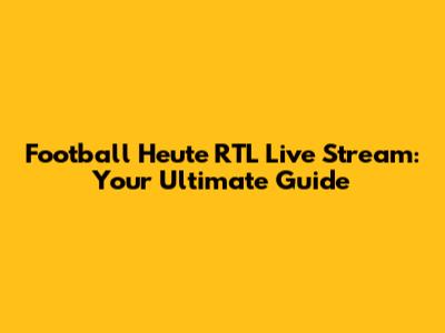 Football Heute RTL Live Stream: Your Ultimate Guide