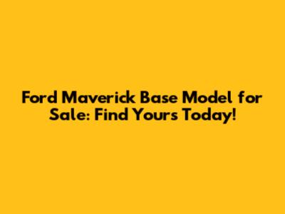 Ford Maverick Base Model for Sale: Find Yours Today!