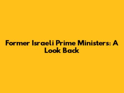 Former Israeli Prime Ministers: A Look Back
