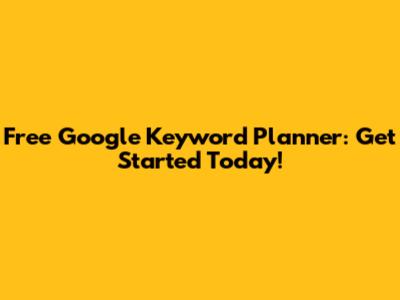 Free Google Keyword Planner: Get Started Today!