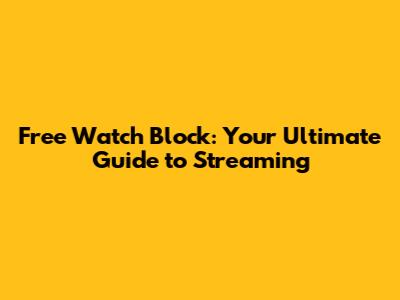 Free Watch Block: Your Ultimate Guide to Streaming