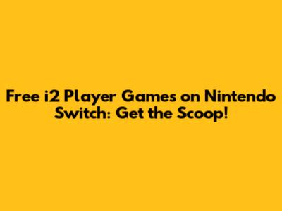 Free i2 Player Games on Nintendo Switch: Get the Scoop!