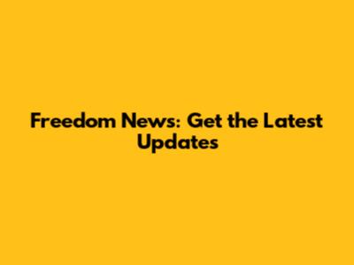 Freedom News: Get the Latest Updates