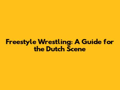 Freestyle Wrestling: A Guide for the Dutch Scene