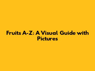 Fruits A-Z: A Visual Guide with Pictures