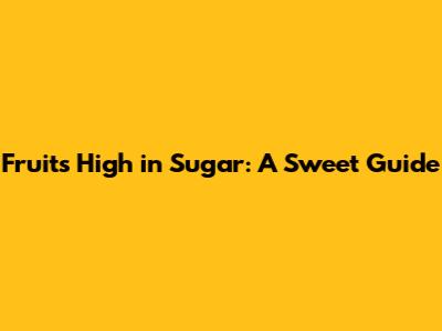 Fruits High in Sugar: A Sweet Guide