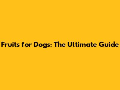 Fruits for Dogs: The Ultimate Guide
