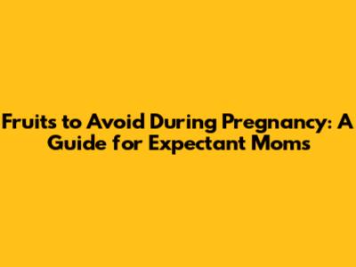 Fruits to Avoid During Pregnancy: A Guide for Expectant Moms