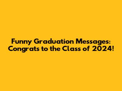 Funny Graduation Messages: Congrats to the Class of 2024!