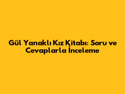Gül Yanaklı Kız Kitabı: Soru ve Cevaplarla İnceleme