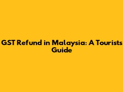 GST Refund in Malaysia: A Tourist's Guide