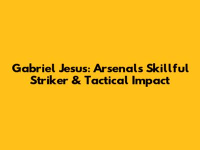 Gabriel Jesus: Arsenal's Skillful Striker & Tactical Impact