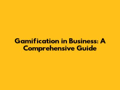 Gamification in Business: A Comprehensive Guide