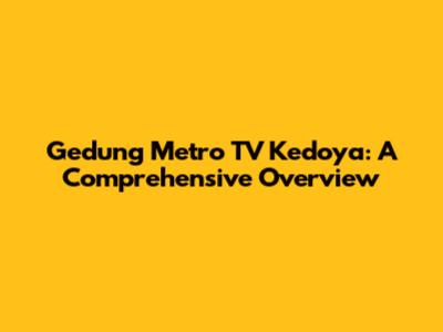 Gedung Metro TV Kedoya: A Comprehensive Overview